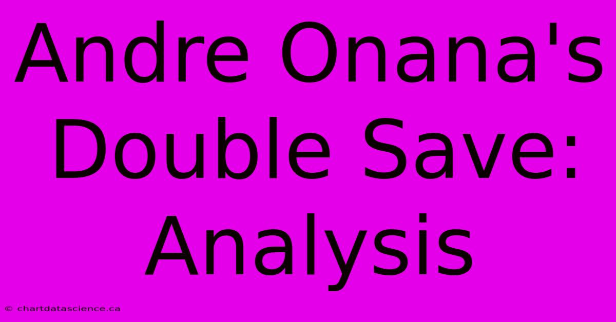 Andre Onana's Double Save: Analysis