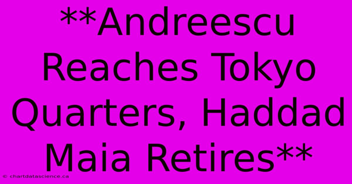 **Andreescu Reaches Tokyo Quarters, Haddad Maia Retires**