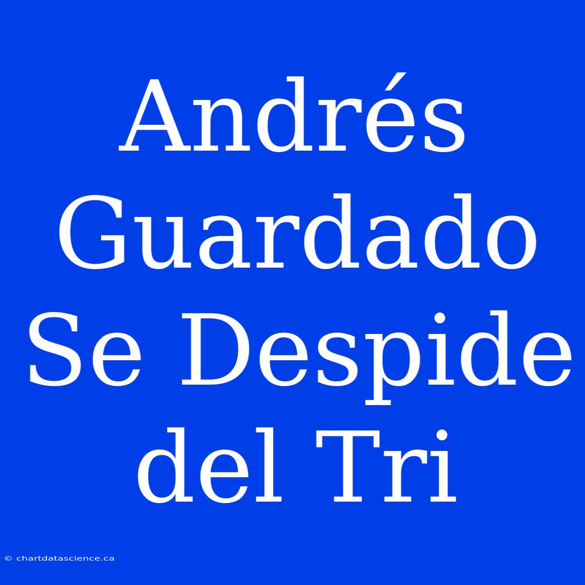 Andrés Guardado Se Despide Del Tri