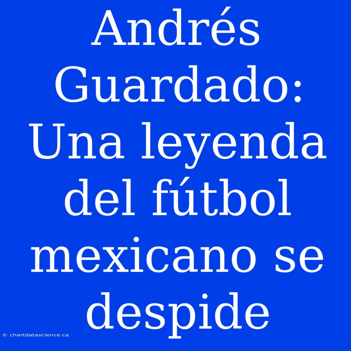 Andrés Guardado: Una Leyenda Del Fútbol Mexicano Se Despide