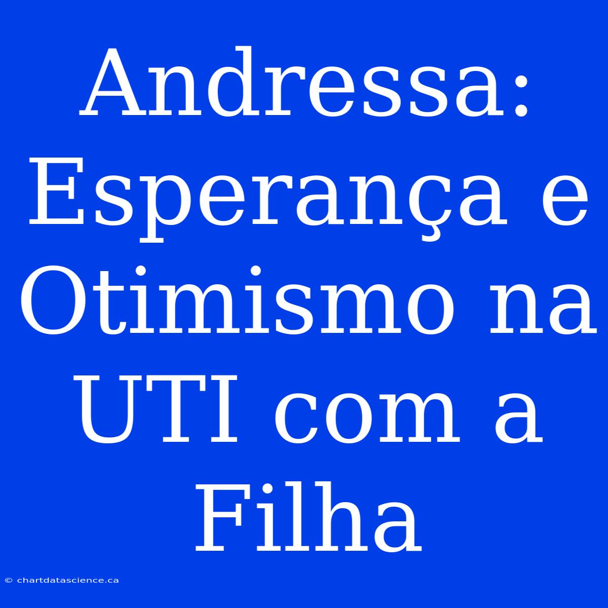 Andressa: Esperança E Otimismo Na UTI Com A Filha