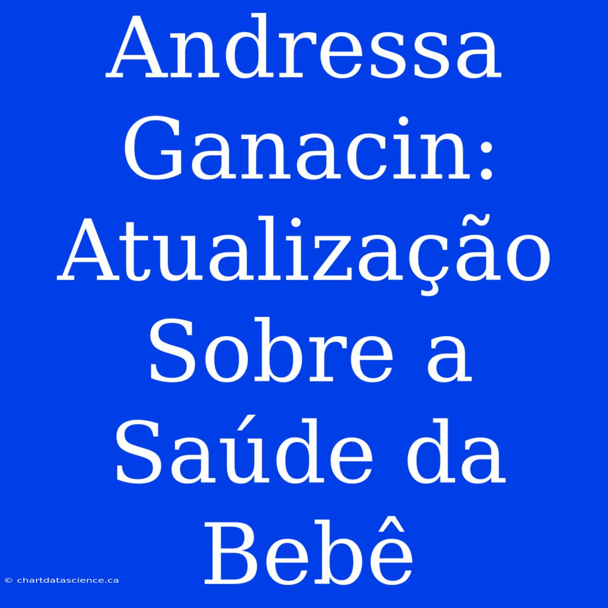 Andressa Ganacin: Atualização Sobre A Saúde Da Bebê