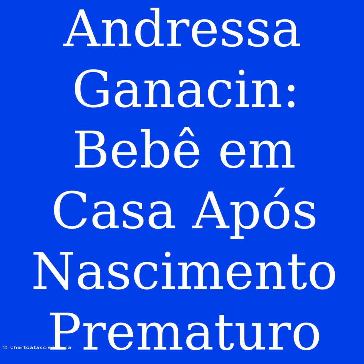 Andressa Ganacin: Bebê Em Casa Após Nascimento Prematuro