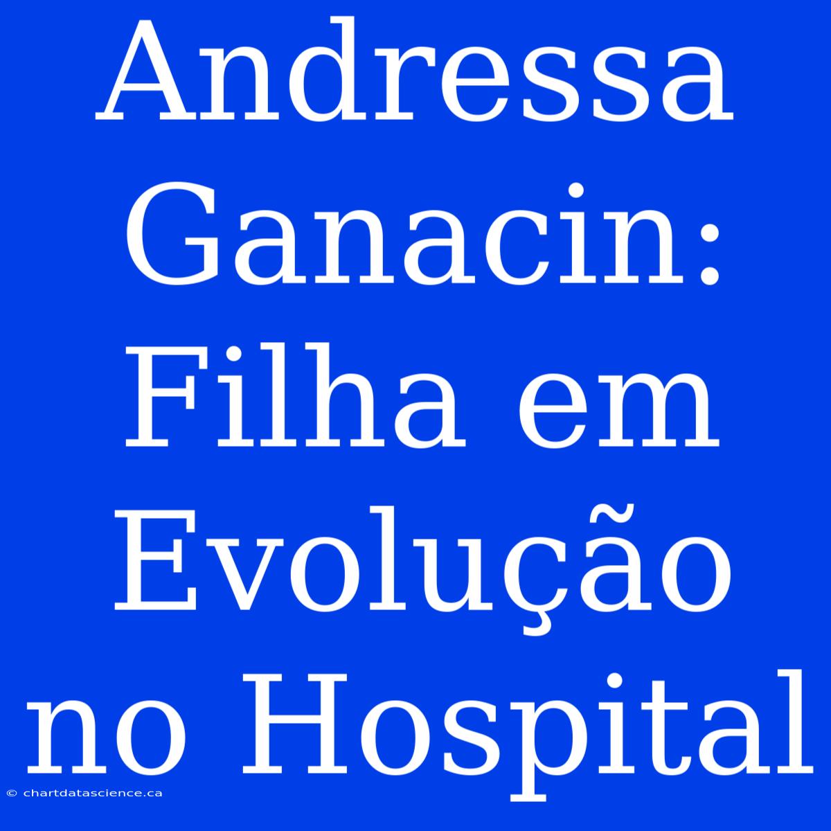 Andressa Ganacin: Filha Em Evolução No Hospital