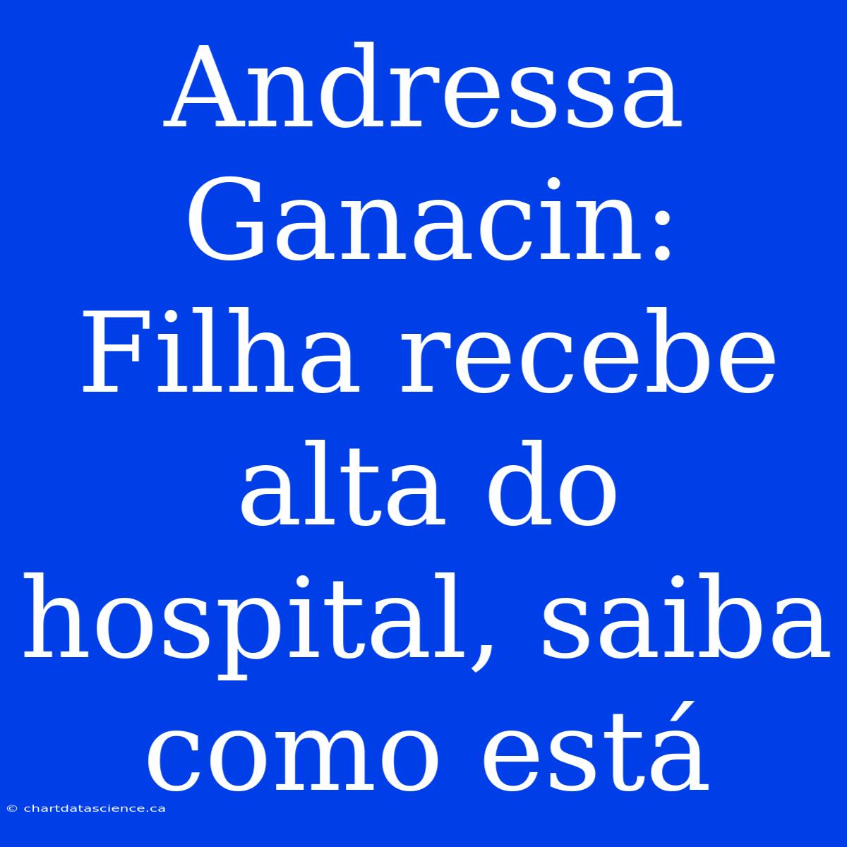 Andressa Ganacin: Filha Recebe Alta Do Hospital, Saiba Como Está