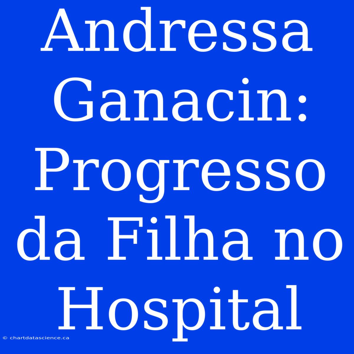 Andressa Ganacin: Progresso Da Filha No Hospital