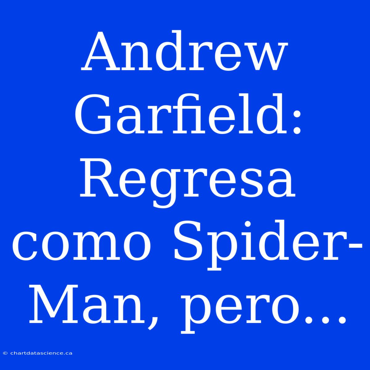 Andrew Garfield: Regresa Como Spider-Man, Pero...