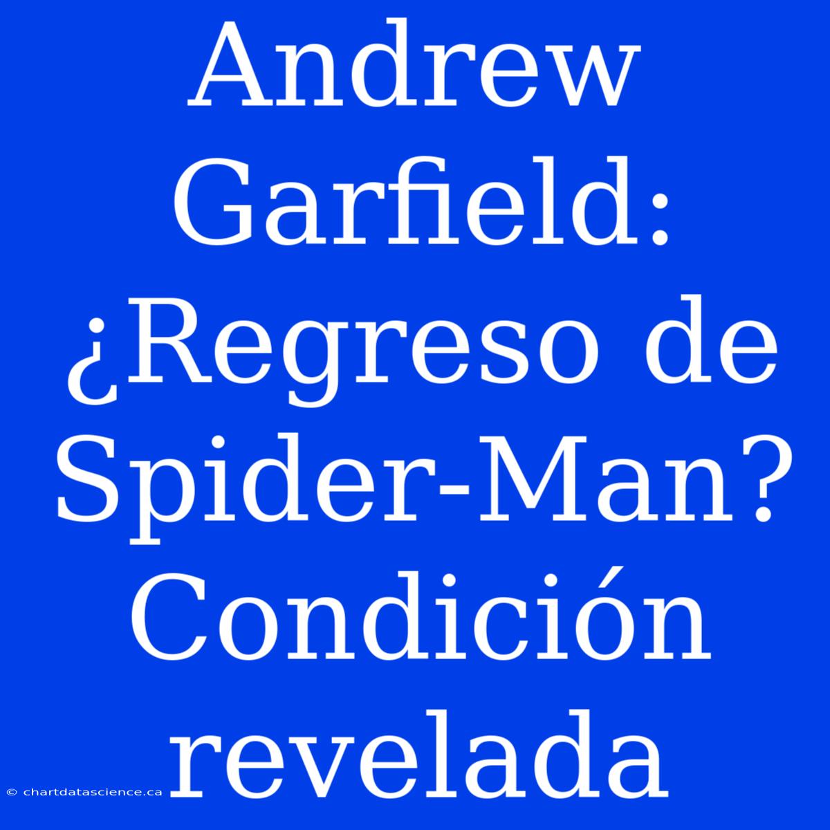 Andrew Garfield: ¿Regreso De Spider-Man? Condición Revelada