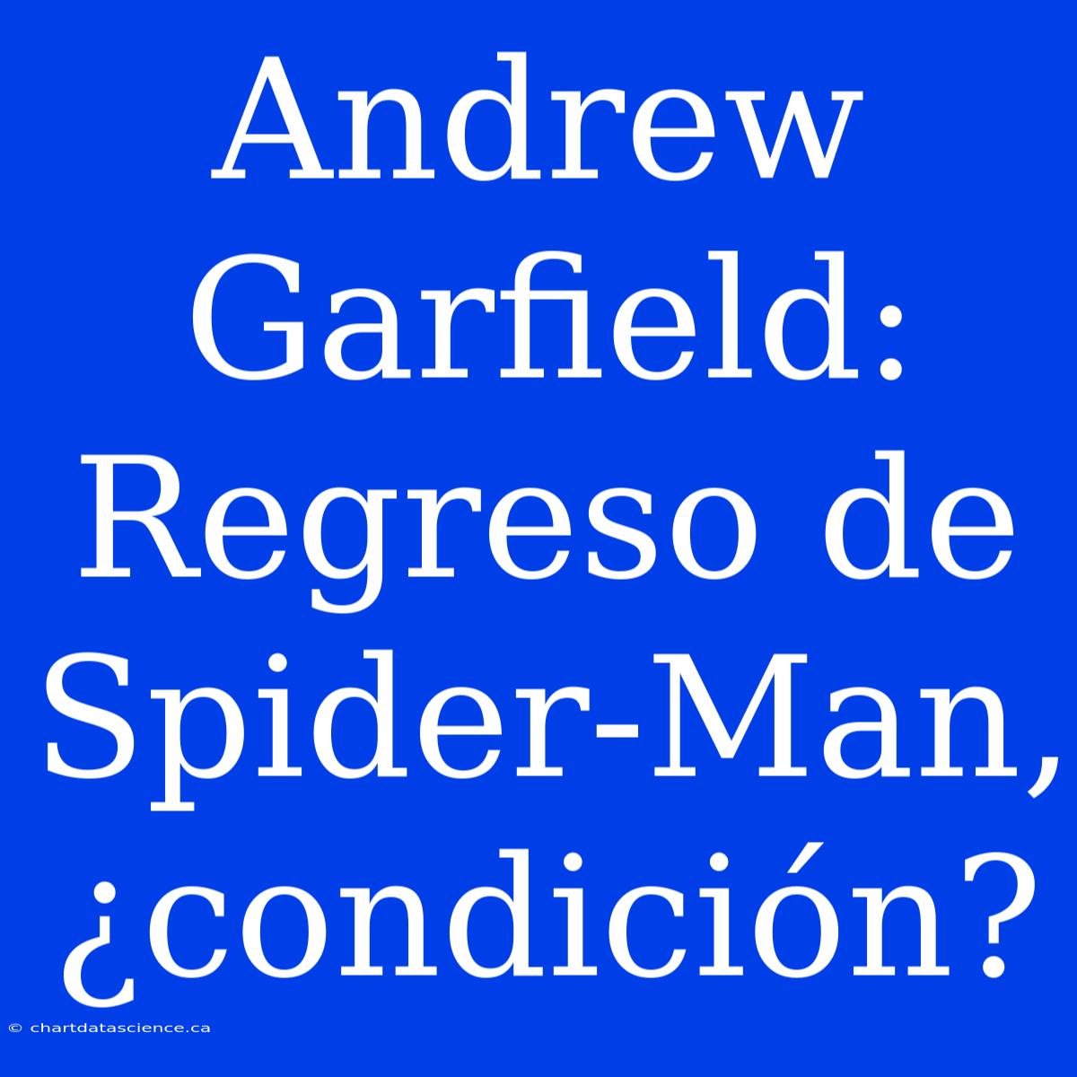 Andrew Garfield: Regreso De Spider-Man, ¿condición?