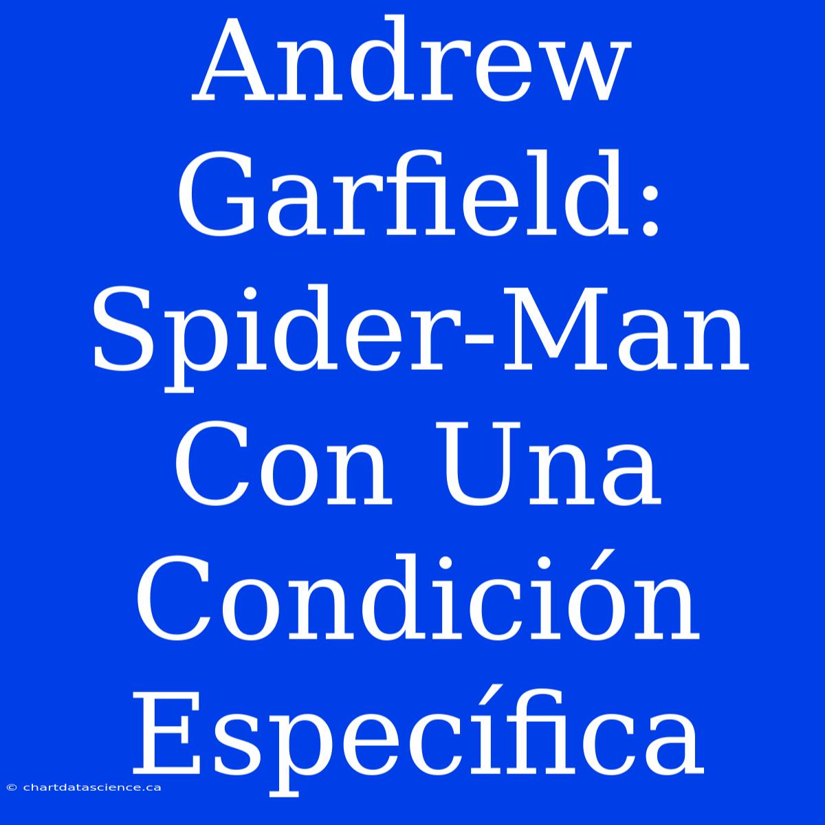 Andrew Garfield: Spider-Man Con Una Condición Específica