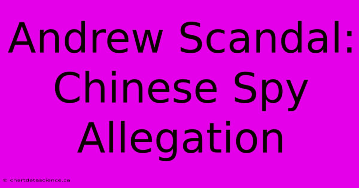 Andrew Scandal: Chinese Spy Allegation