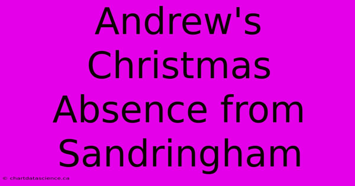 Andrew's Christmas Absence From Sandringham