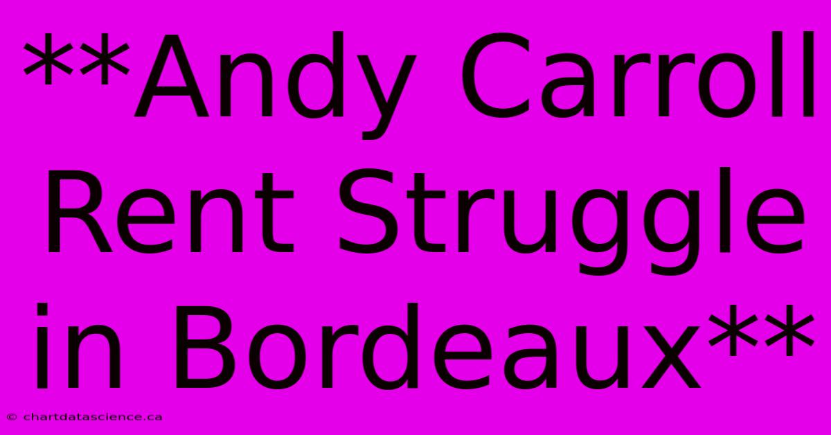 **Andy Carroll Rent Struggle In Bordeaux**