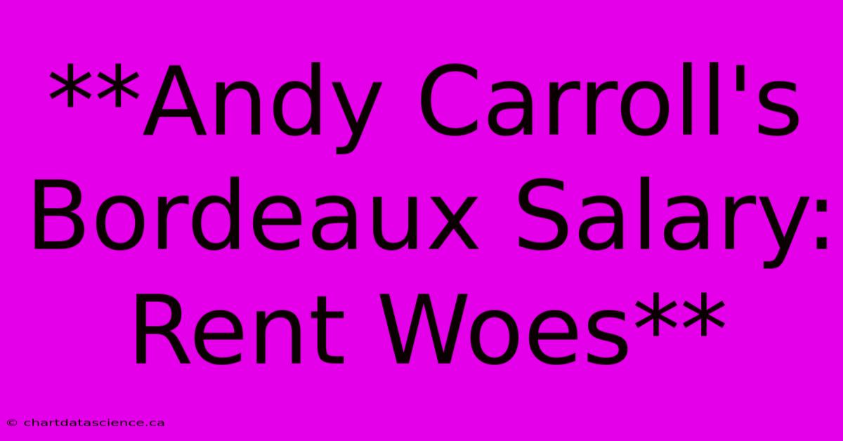 **Andy Carroll's Bordeaux Salary: Rent Woes** 