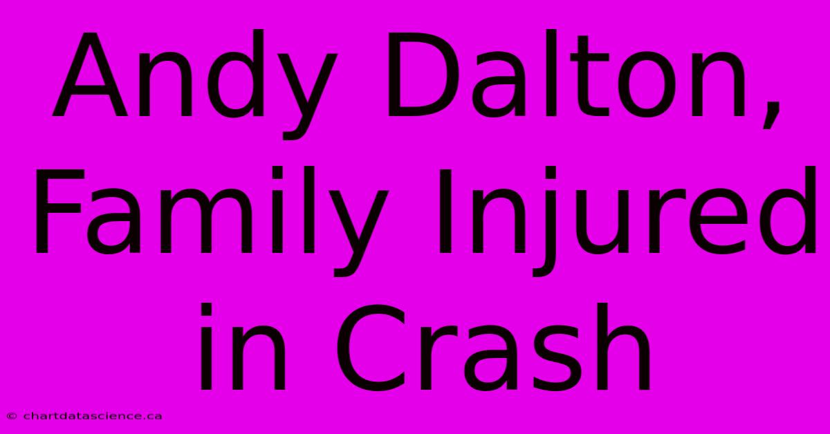 Andy Dalton, Family Injured In Crash 