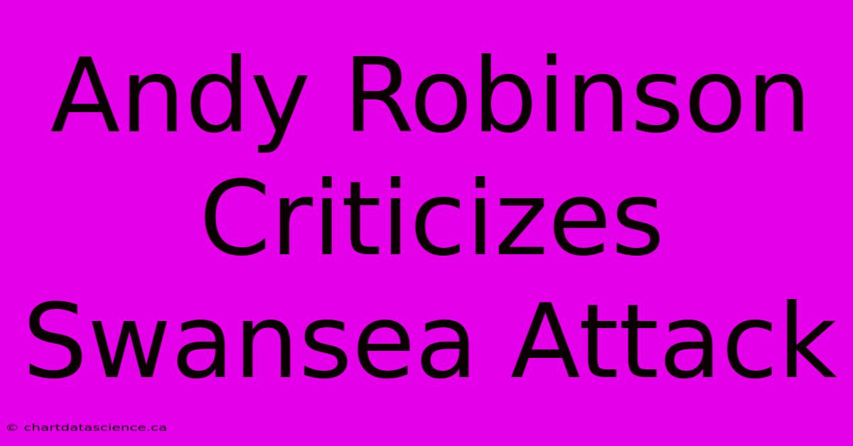 Andy Robinson Criticizes Swansea Attack