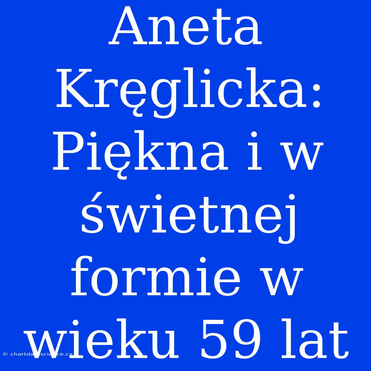 Aneta Kręglicka: Piękna I W Świetnej Formie W Wieku 59 Lat