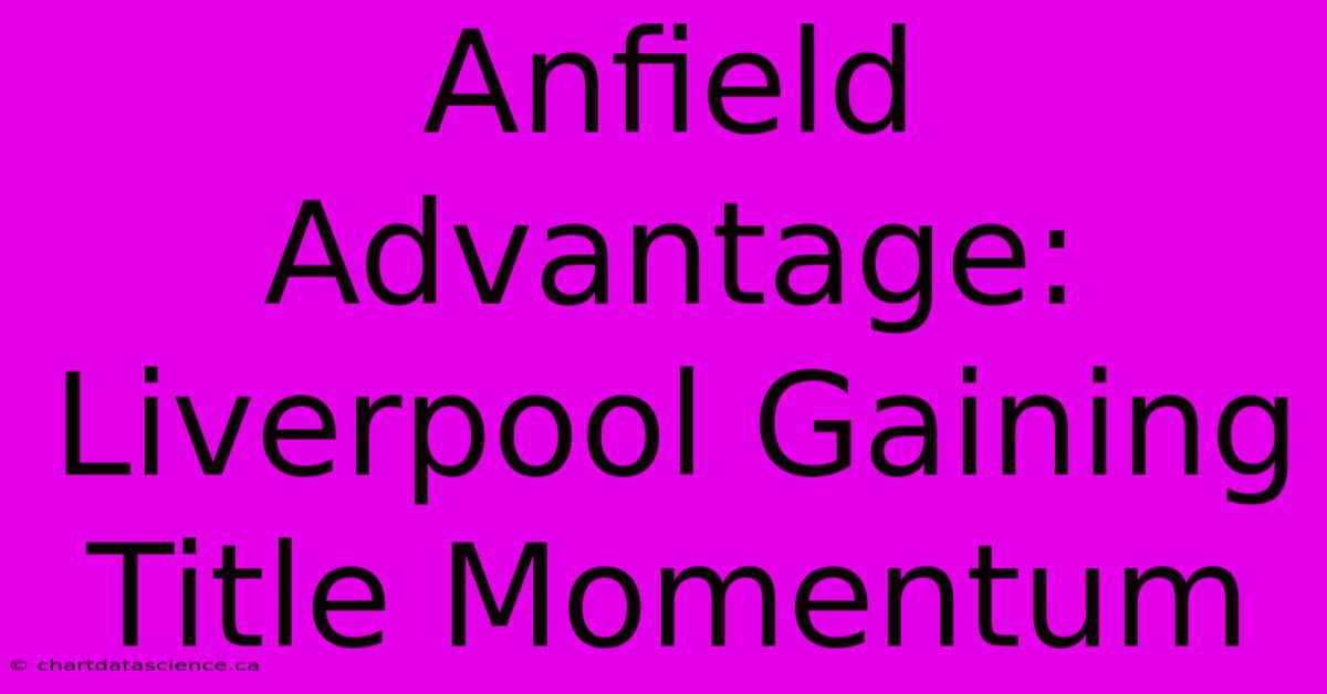 Anfield Advantage: Liverpool Gaining Title Momentum 