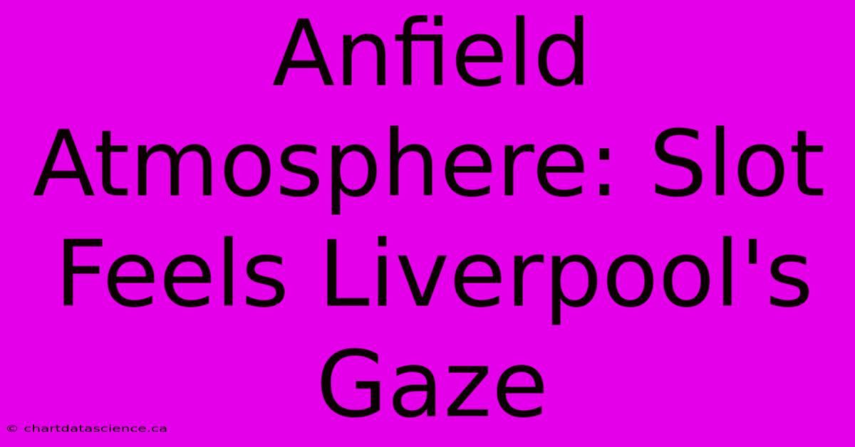 Anfield Atmosphere: Slot Feels Liverpool's Gaze