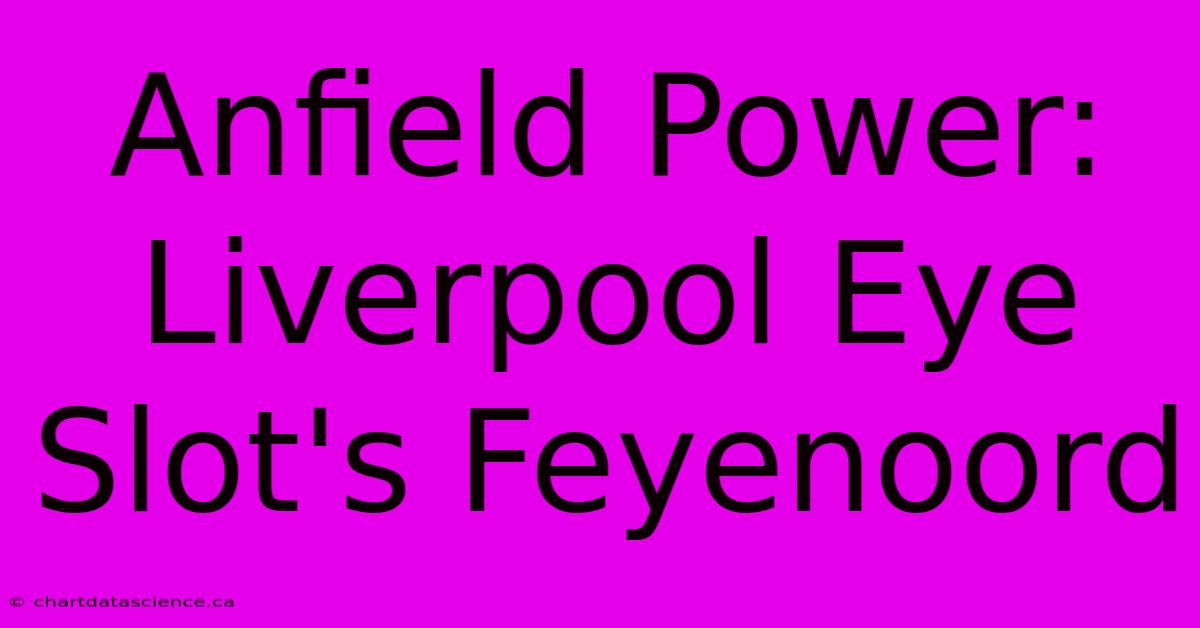 Anfield Power: Liverpool Eye Slot's Feyenoord