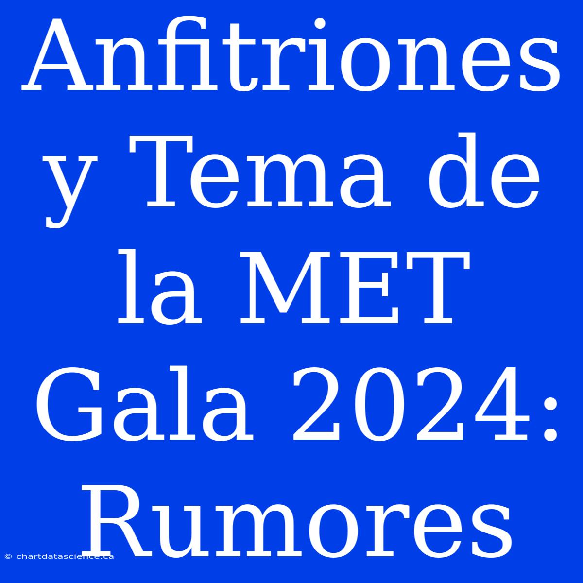 Anfitriones Y Tema De La MET Gala 2024: Rumores