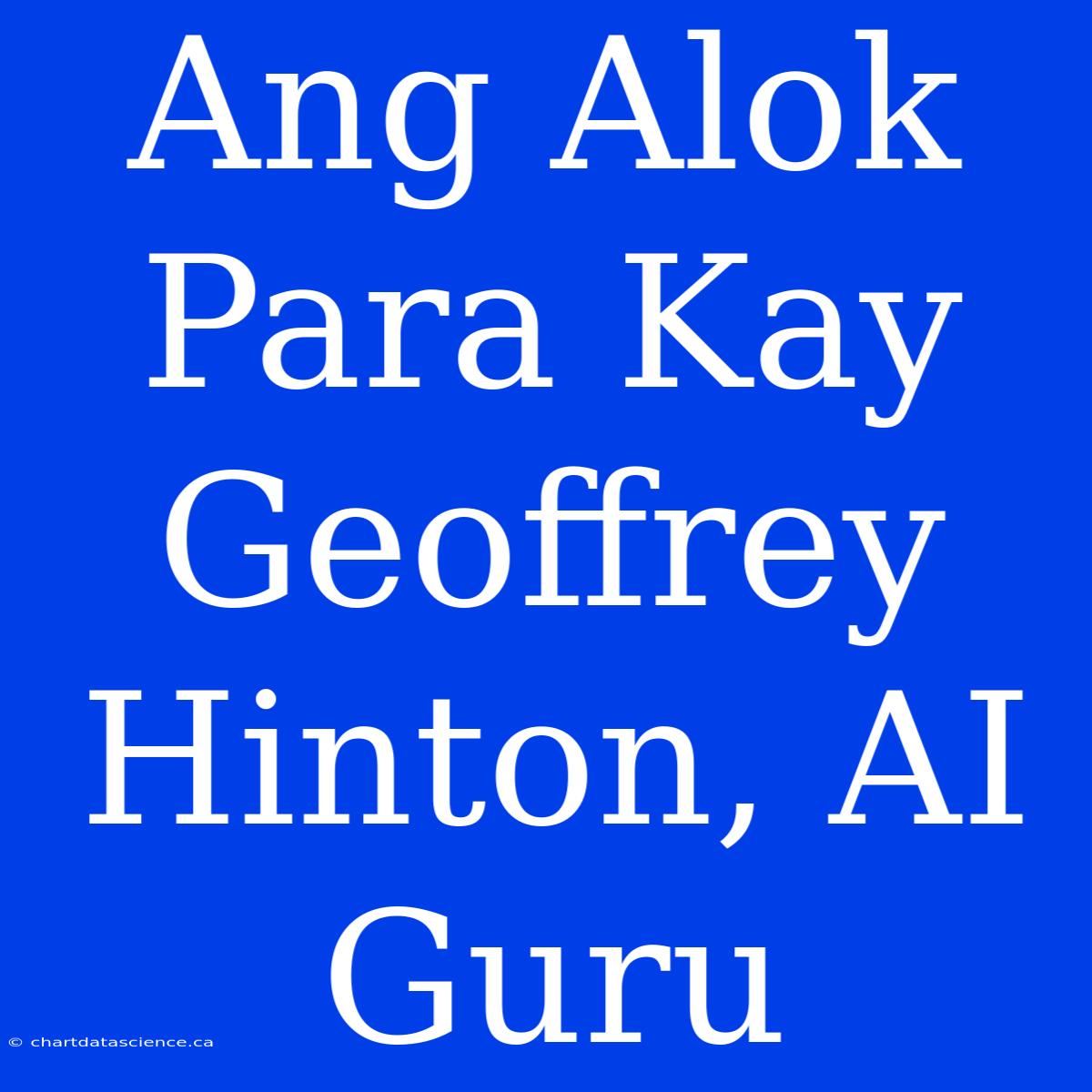 Ang Alok Para Kay Geoffrey Hinton, AI Guru