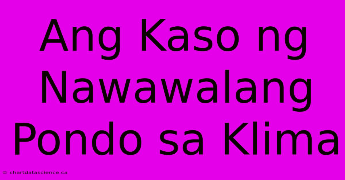 Ang Kaso Ng Nawawalang Pondo Sa Klima