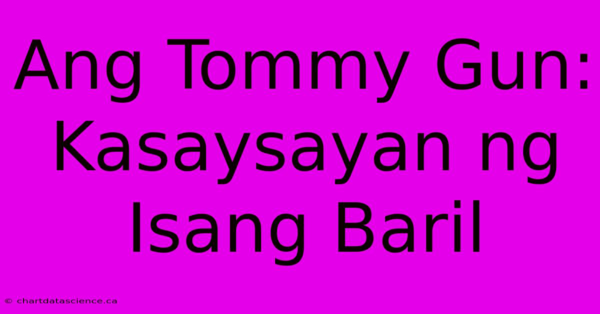 Ang Tommy Gun: Kasaysayan Ng Isang Baril