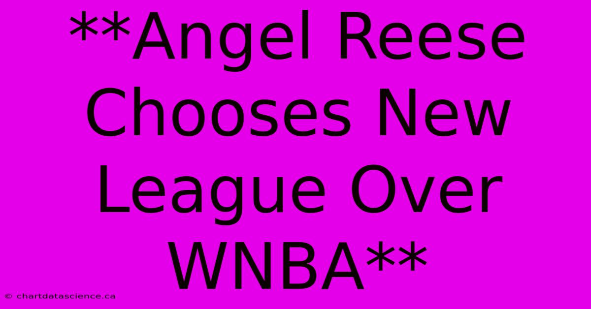 **Angel Reese Chooses New League Over WNBA**