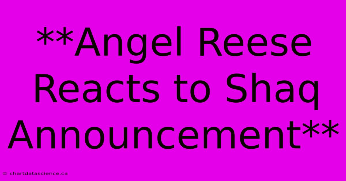 **Angel Reese Reacts To Shaq Announcement** 