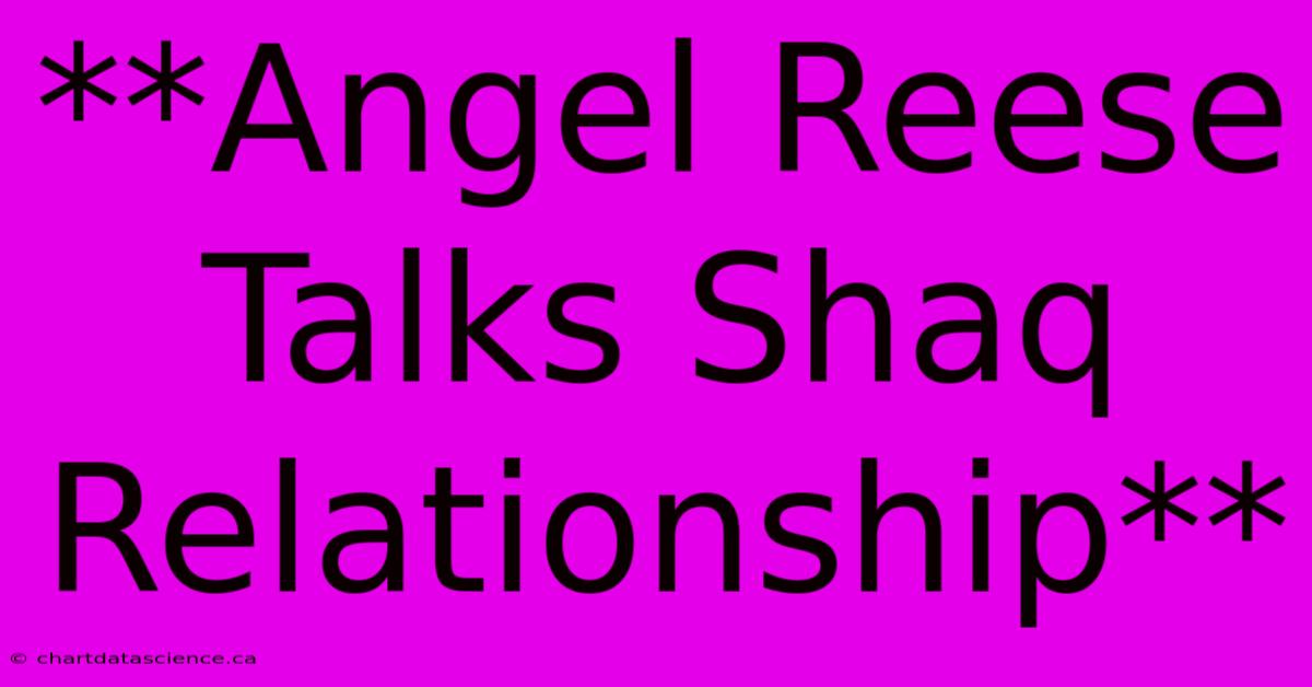 **Angel Reese Talks Shaq Relationship**