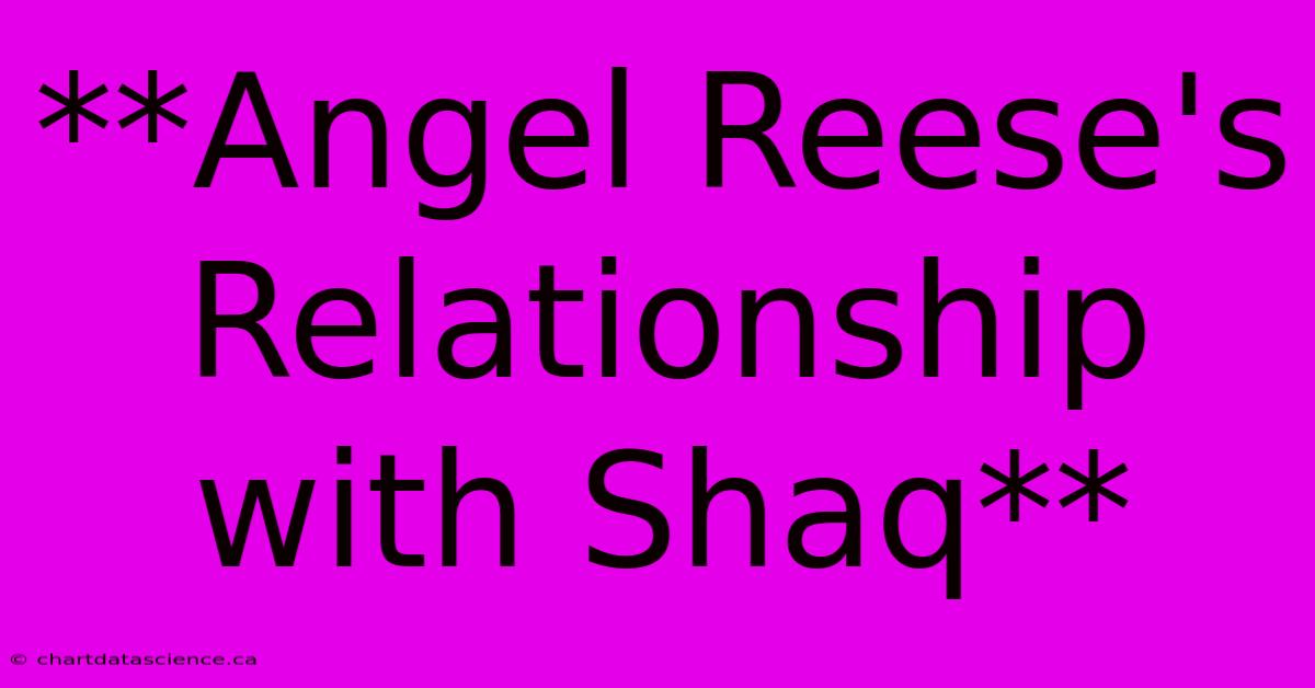 **Angel Reese's Relationship With Shaq** 