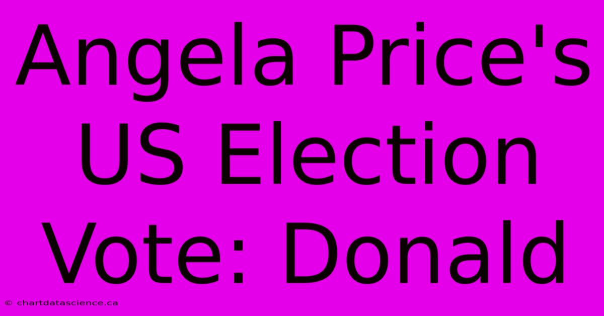 Angela Price's US Election Vote: Donald