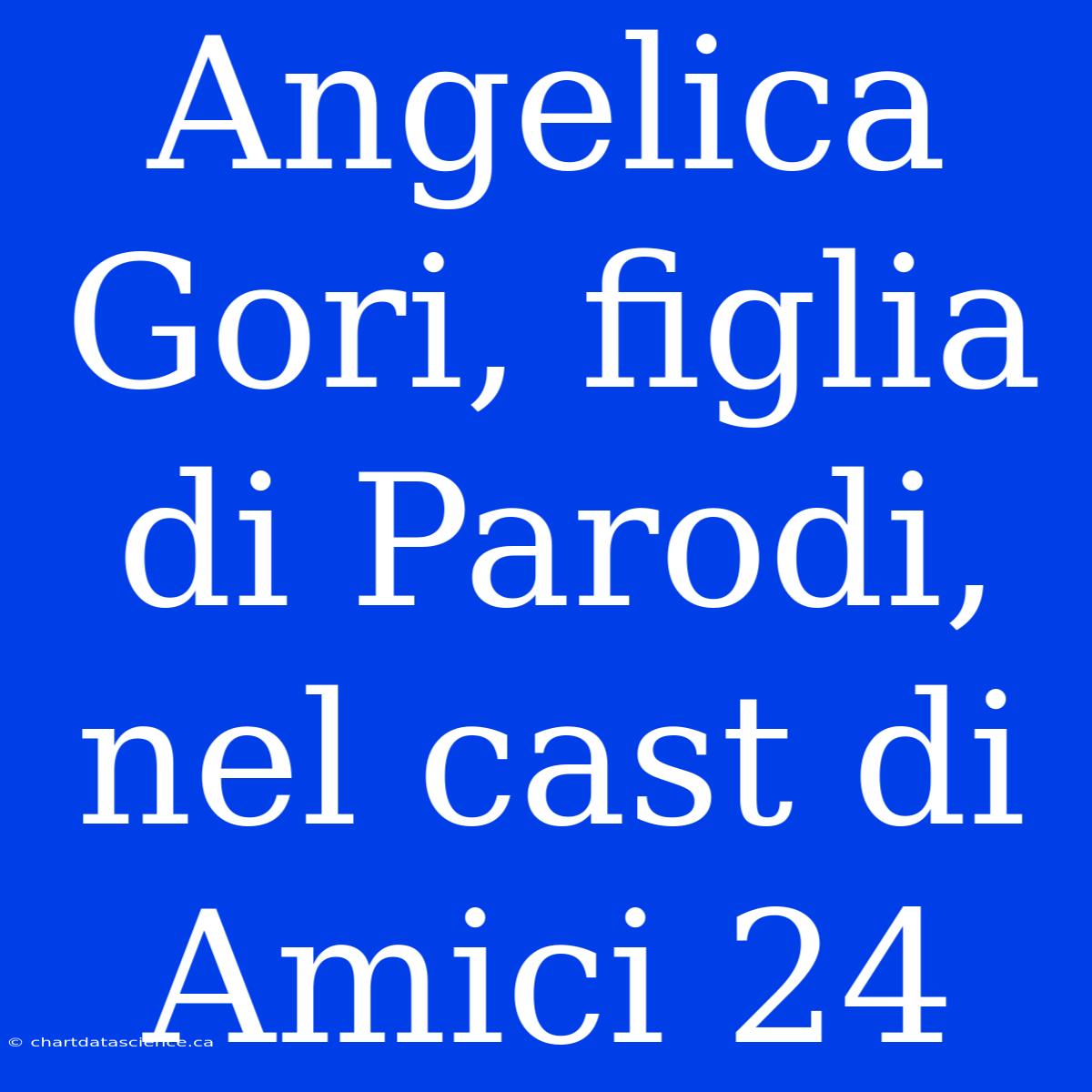 Angelica Gori, Figlia Di Parodi, Nel Cast Di Amici 24