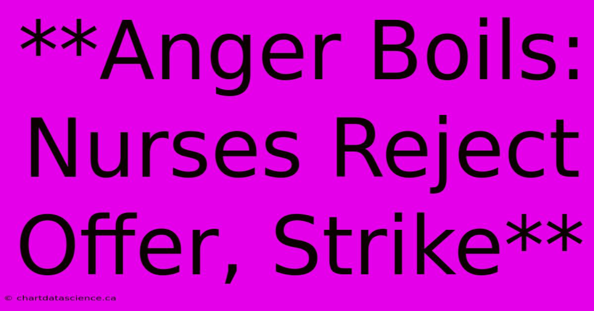 **Anger Boils: Nurses Reject Offer, Strike**