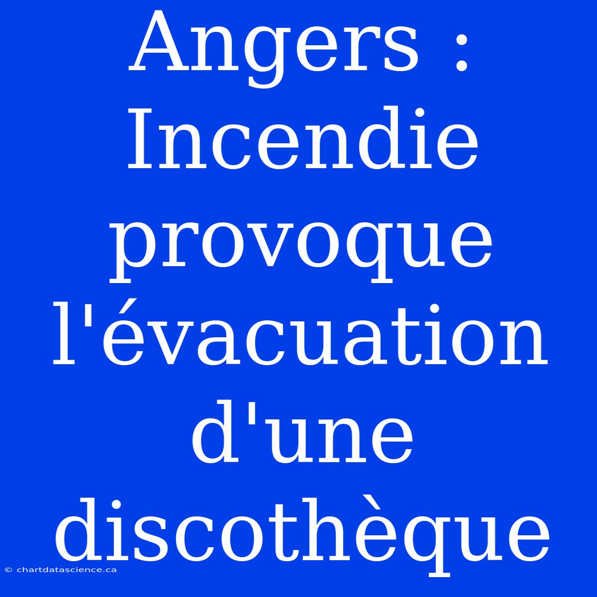 Angers : Incendie Provoque L'évacuation D'une Discothèque