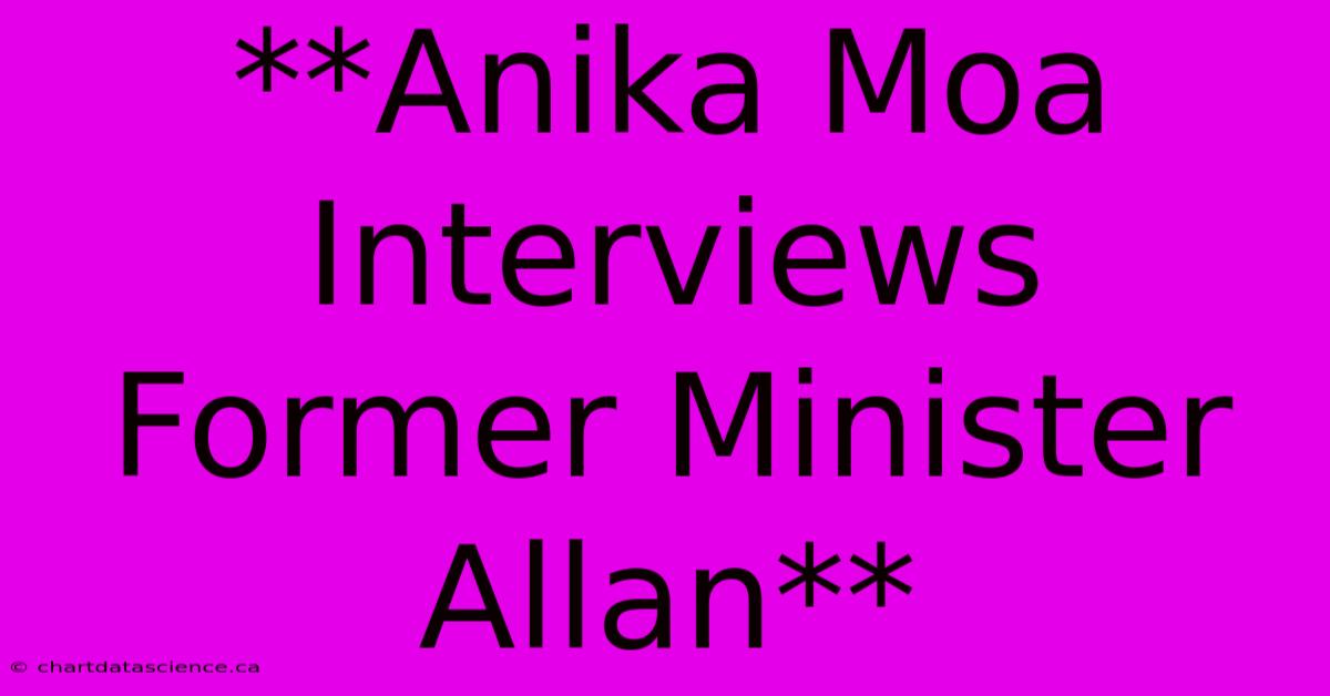 **Anika Moa Interviews Former Minister Allan**