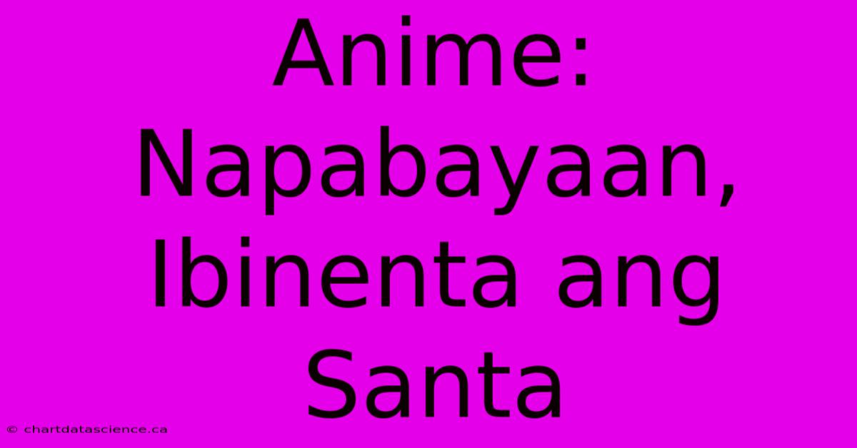 Anime: Napabayaan, Ibinenta Ang Santa