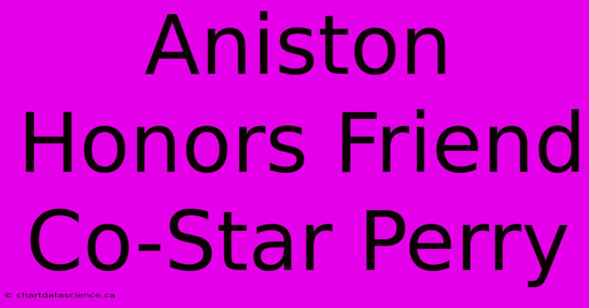 Aniston Honors Friend Co-Star Perry 