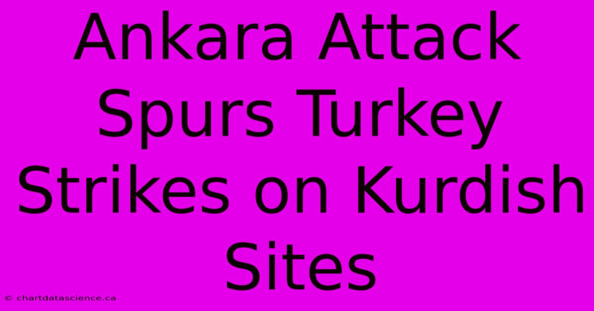 Ankara Attack Spurs Turkey Strikes On Kurdish Sites