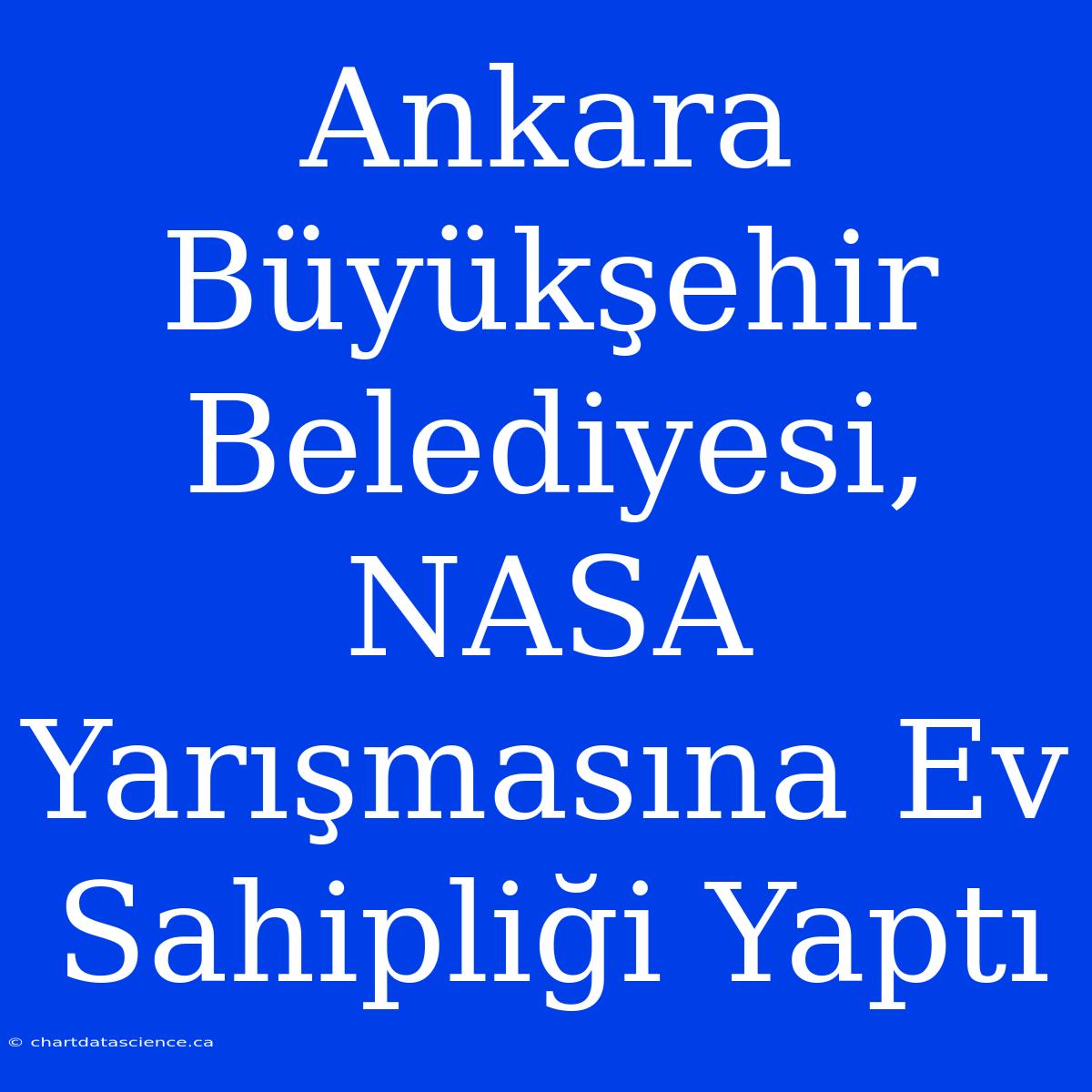 Ankara Büyükşehir Belediyesi, NASA Yarışmasına Ev Sahipliği Yaptı