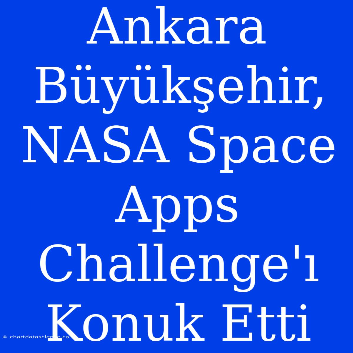 Ankara Büyükşehir, NASA Space Apps Challenge'ı Konuk Etti