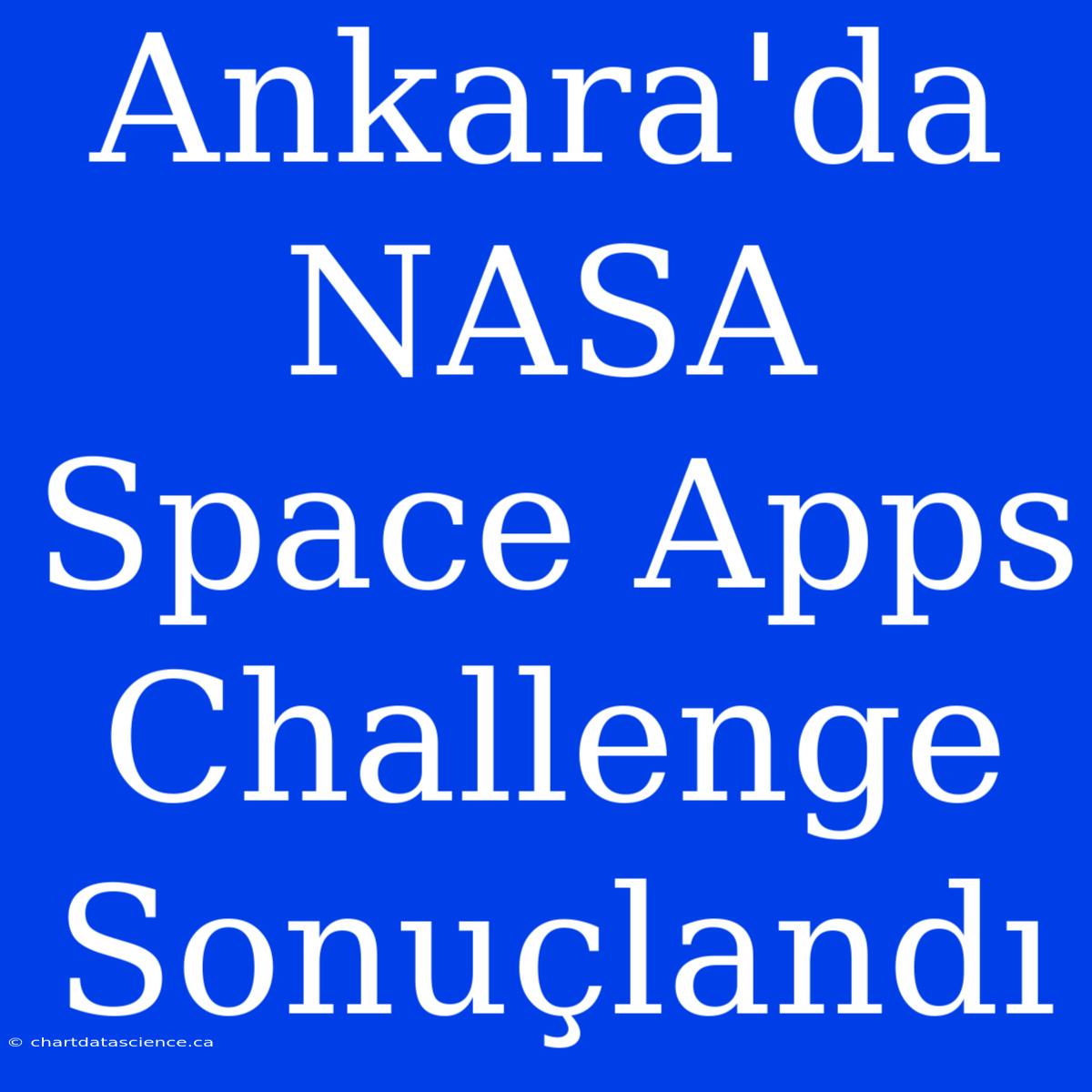 Ankara'da NASA Space Apps Challenge Sonuçlandı