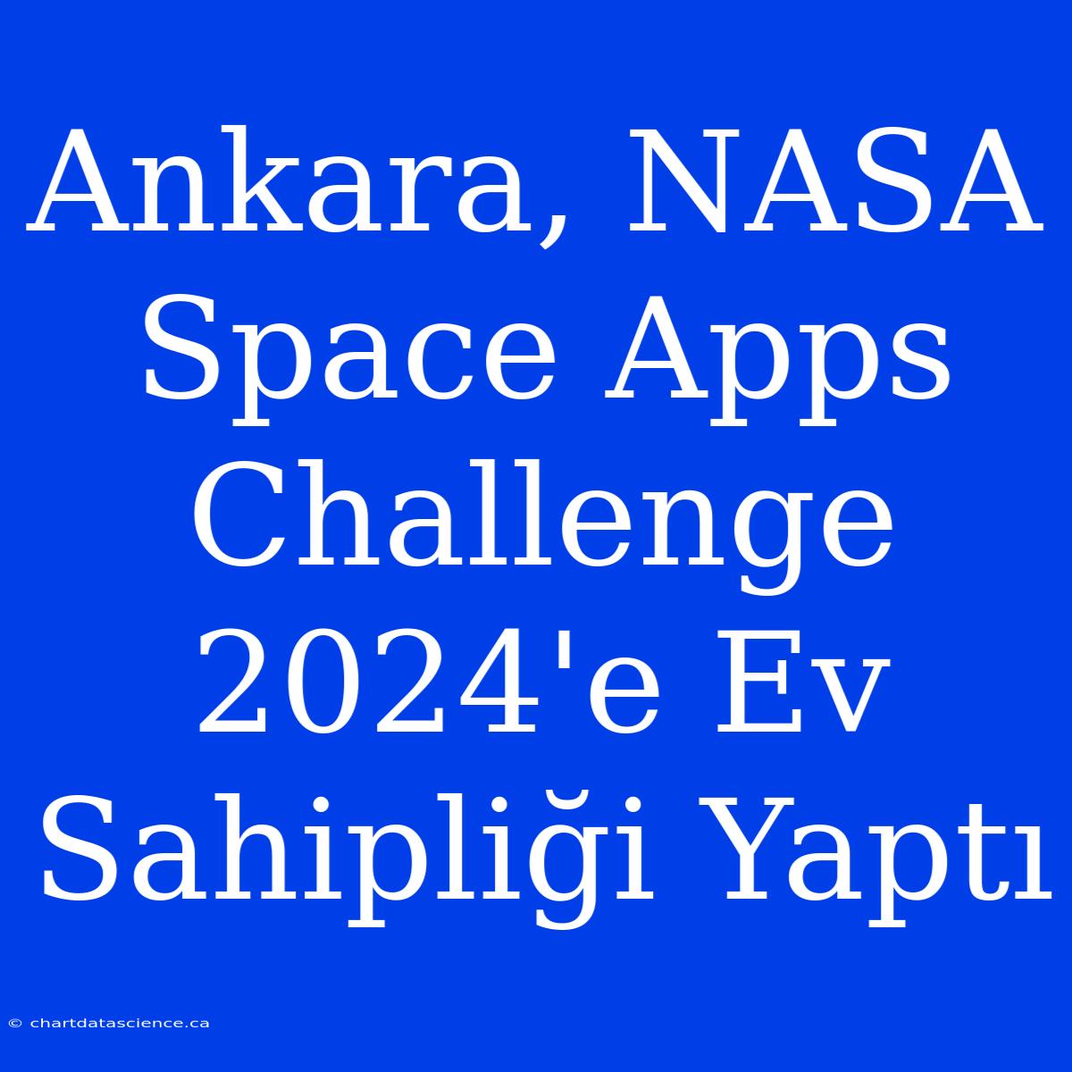 Ankara, NASA Space Apps Challenge 2024'e Ev Sahipliği Yaptı