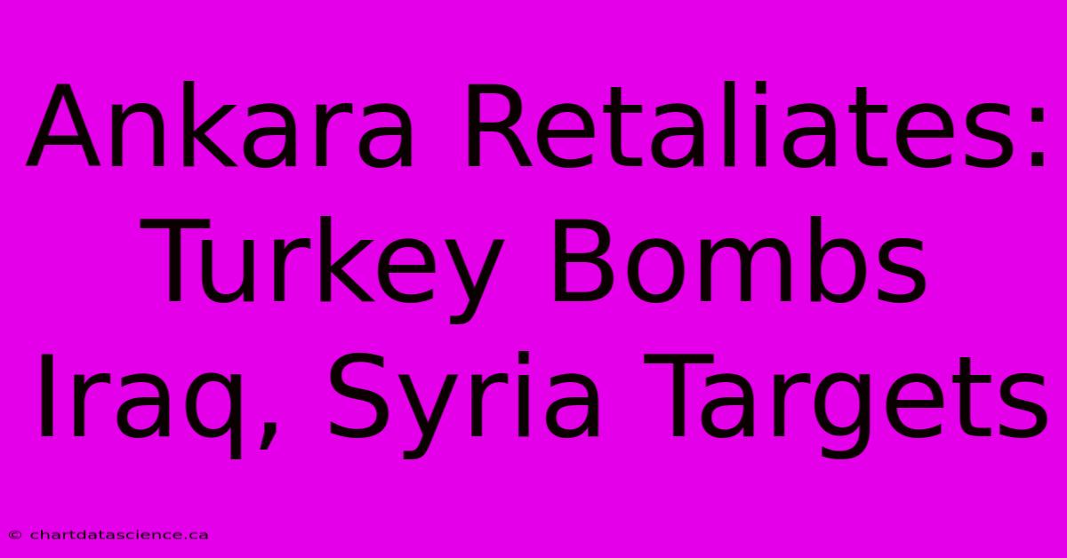 Ankara Retaliates: Turkey Bombs Iraq, Syria Targets