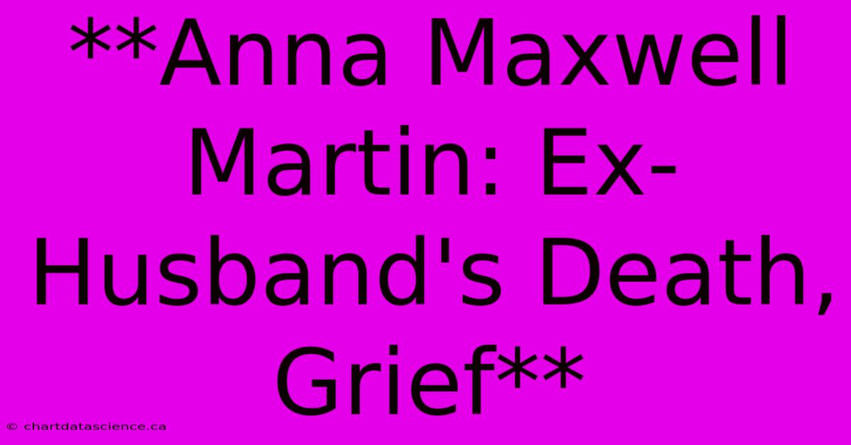 **Anna Maxwell Martin: Ex-Husband's Death, Grief**