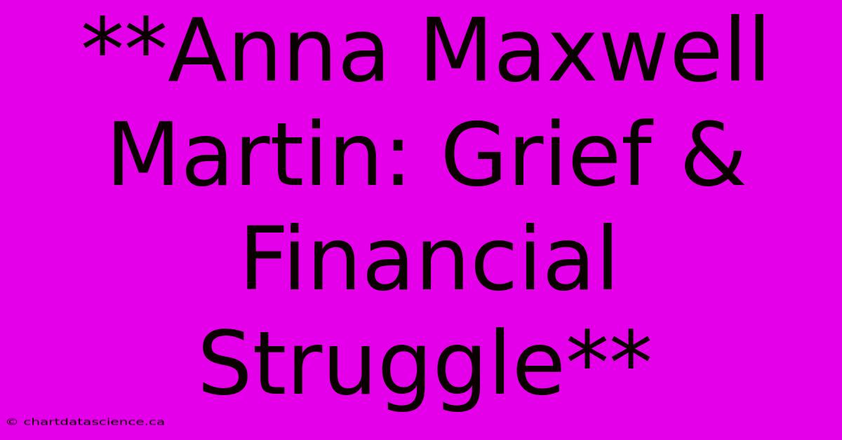 **Anna Maxwell Martin: Grief & Financial Struggle** 