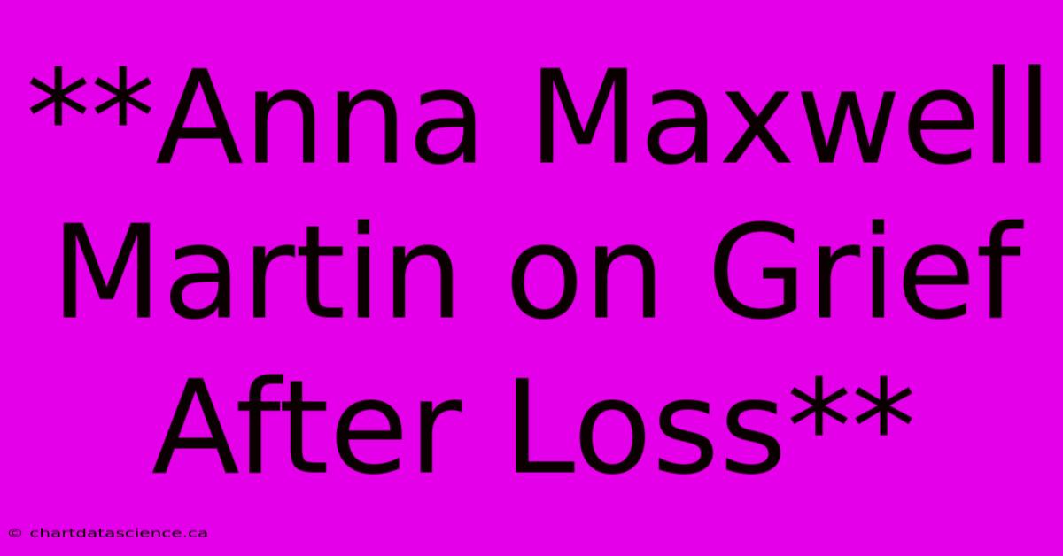 **Anna Maxwell Martin On Grief After Loss** 