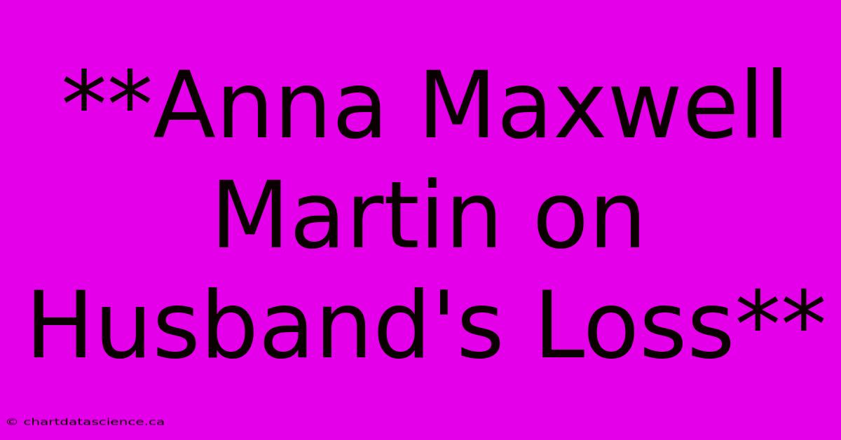 **Anna Maxwell Martin On Husband's Loss**