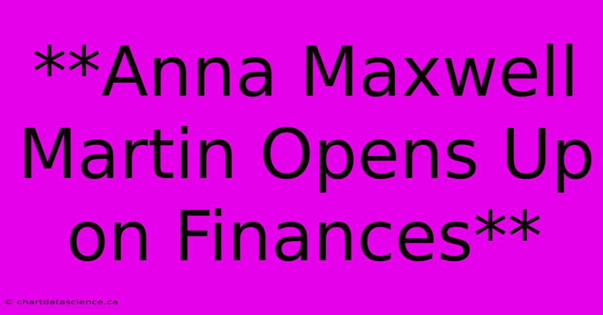 **Anna Maxwell Martin Opens Up On Finances**